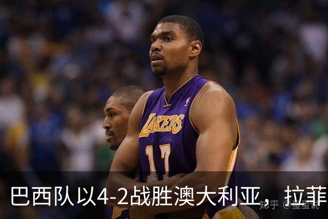 巴西队以4-2战胜澳大利亚，拉菲尼亚点球得分后伤退