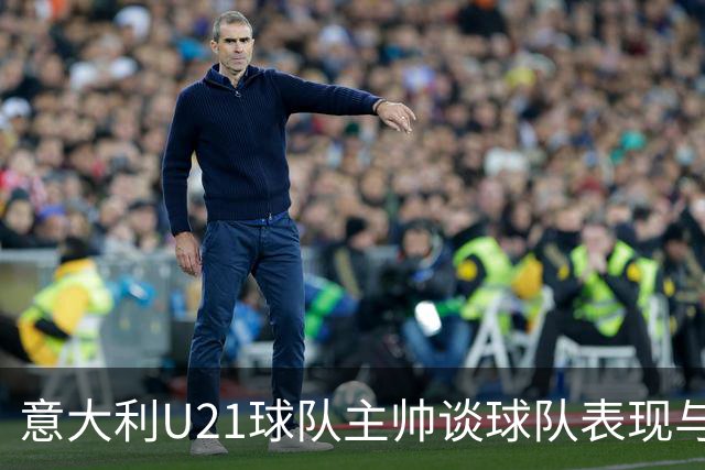 意大利U21球队主帅谈球队表现与比赛乐趣